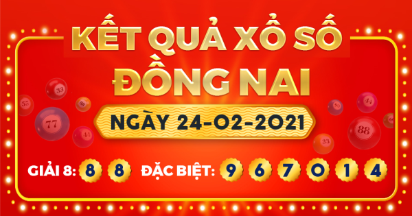 Kết quả xổ số Đồng Nai ngày 24/2/2021